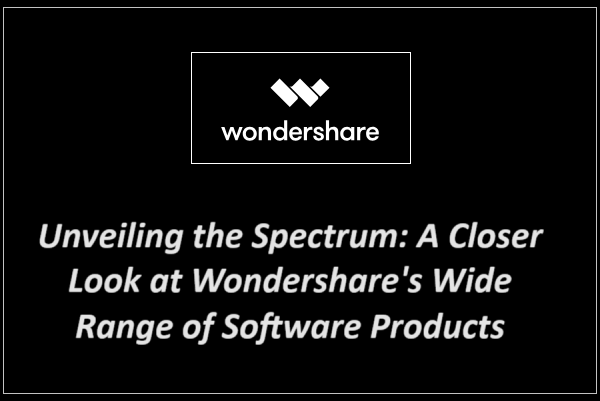 Exploring the Wonders of Wondershare: A Comprehensive Guide to Their Diverse Software Solutions